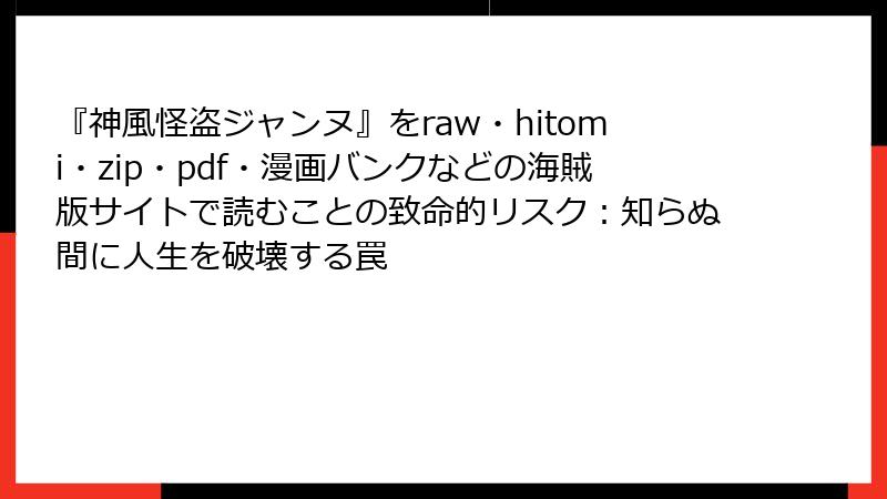 『神風怪盗ジャンヌ』をraw・hitomi・zip・pdf・漫画バンクなどの海賊版サイトで読むことの致命的リスク：知らぬ間に人生を破壊する罠
