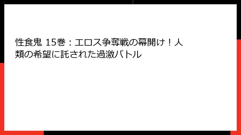 性食鬼 15巻：エロス争奪戦の幕開け！人類の希望に託された過激バトル