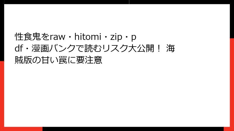 性食鬼をraw・hitomi・zip・pdf・漫画バンクで読むリスク大公開！ 海賊版の甘い罠に要注意