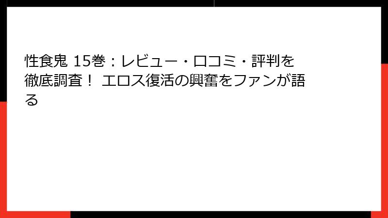 性食鬼 15巻：レビュー・口コミ・評判を徹底調査！ エロス復活の興奮をファンが語る