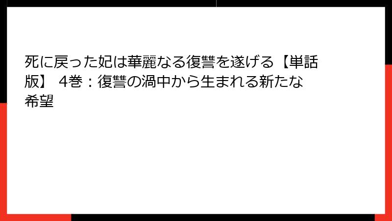 死に戻った妃は華麗なる復讐を遂げる【単話版】 4巻：復讐の渦中から生まれる新たな希望