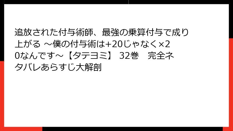 追放された付与術師、最強の乗算付与で成り上がる ～僕の付与術は+20じゃなく×20なんです～【タテヨミ】 32巻　完全ネタバレあらすじ大解剖