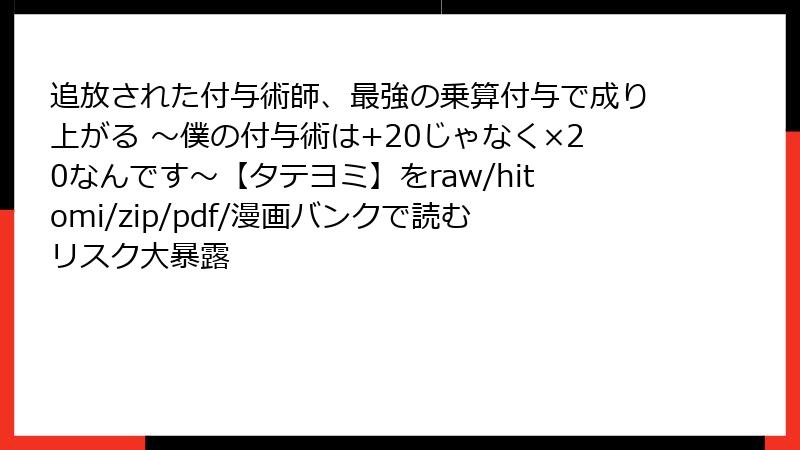 追放された付与術師、最強の乗算付与で成り上がる ～僕の付与術は+20じゃなく×20なんです～【タテヨミ】をraw/hitomi/zip/pdf/漫画バンクで読むリスク大暴露