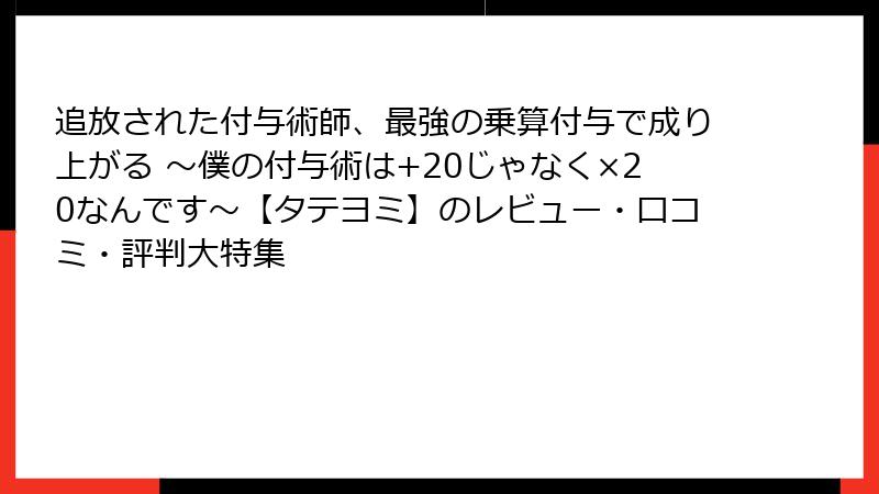 追放された付与術師、最強の乗算付与で成り上がる ～僕の付与術は+20じゃなく×20なんです～【タテヨミ】のレビュー・口コミ・評判大特集