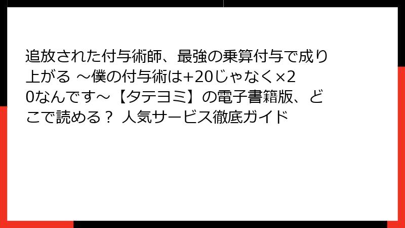 追放された付与術師、最強の乗算付与で成り上がる ～僕の付与術は+20じゃなく×20なんです～【タテヨミ】の電子書籍版、どこで読める？ 人気サービス徹底ガイド
