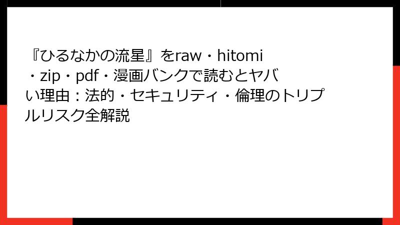 『ひるなかの流星』をraw・hitomi・zip・pdf・漫画バンクで読むとヤバい理由：法的・セキュリティ・倫理のトリプルリスク全解説