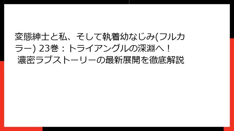 変態紳士と私、そして執着幼なじみ(フルカラー) 23巻：トライアングルの深淵へ！ 濃密ラブストーリーの最新展開を徹底解説