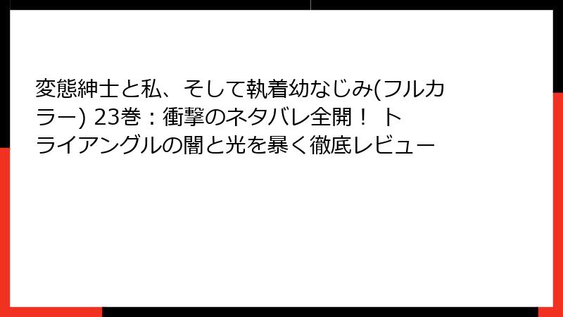 変態紳士と私、そして執着幼なじみ(フルカラー) 23巻：衝撃のネタバレ全開！ トライアングルの闇と光を暴く徹底レビュー