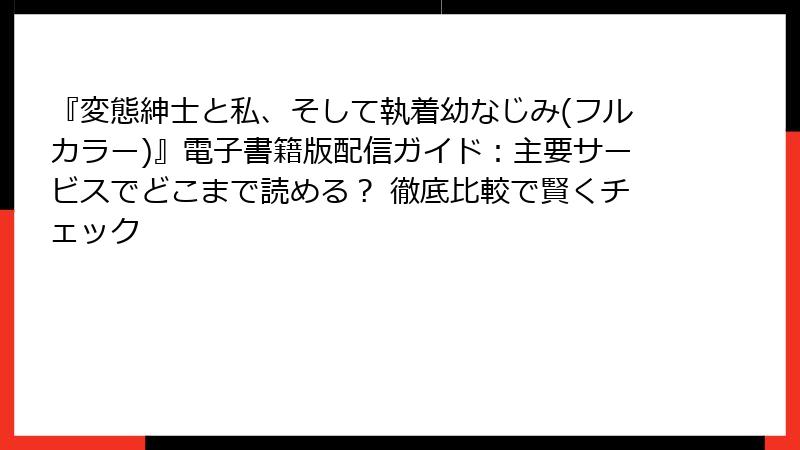 『変態紳士と私、そして執着幼なじみ(フルカラー)』電子書籍版配信ガイド：主要サービスでどこまで読める？ 徹底比較で賢くチェック