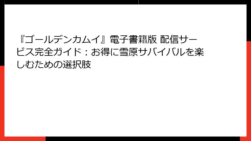 『ゴールデンカムイ』電子書籍版 配信サービス完全ガイド：お得に雪原サバイバルを楽しむための選択肢