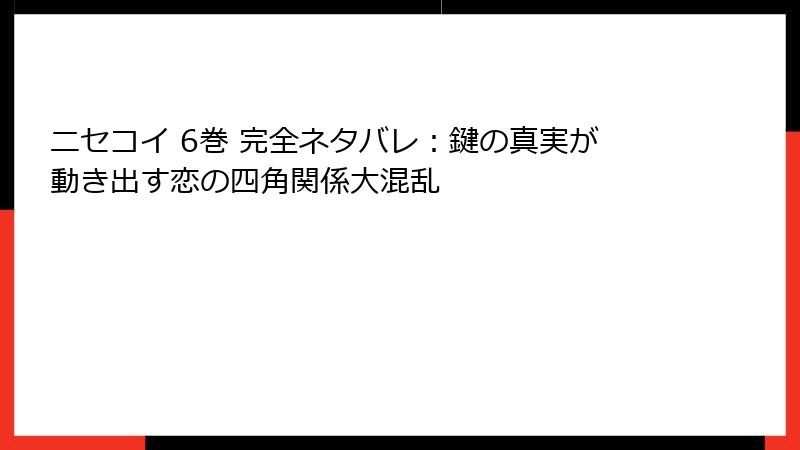 ニセコイ 6巻 完全ネタバレ：鍵の真実が動き出す恋の四角関係大混乱