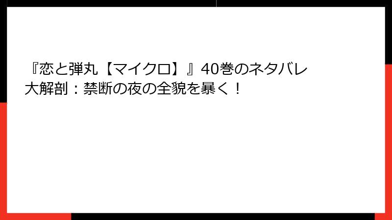 『恋と弾丸【マイクロ】』40巻のネタバレ大解剖：禁断の夜の全貌を暴く！