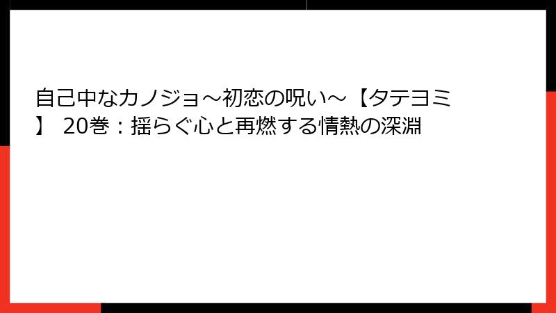 自己中なカノジョ～初恋の呪い～【タテヨミ】 20巻：揺らぐ心と再燃する情熱の深淵