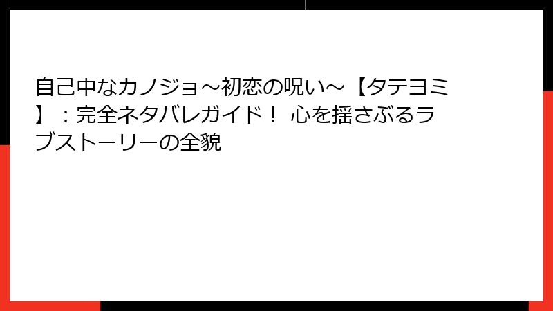 自己中なカノジョ～初恋の呪い～【タテヨミ】：完全ネタバレガイド！ 心を揺さぶるラブストーリーの全貌