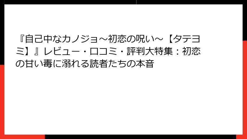 『自己中なカノジョ～初恋の呪い～【タテヨミ】』レビュー・口コミ・評判大特集：初恋の甘い毒に溺れる読者たちの本音