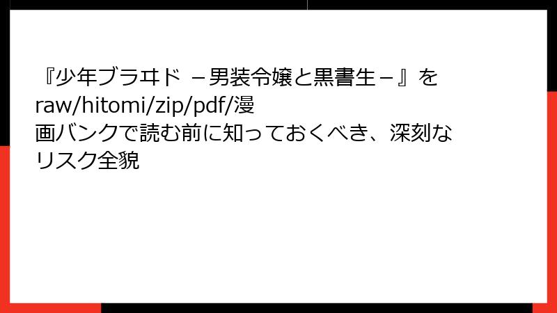 『少年ブラヰド -男装令嬢と黒書生-』をraw/hitomi/zip/pdf/漫画バンクで読む前に知っておくべき、深刻なリスク全貌