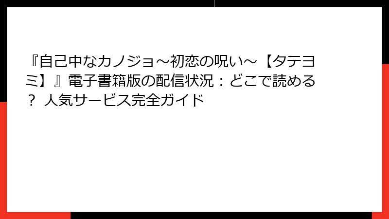 『自己中なカノジョ～初恋の呪い～【タテヨミ】』電子書籍版の配信状況：どこで読める？ 人気サービス完全ガイド