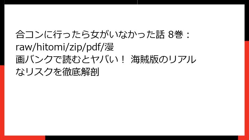 合コンに行ったら女がいなかった話 8巻：raw/hitomi/zip/pdf/漫画バンクで読むとヤバい！ 海賊版のリアルなリスクを徹底解剖