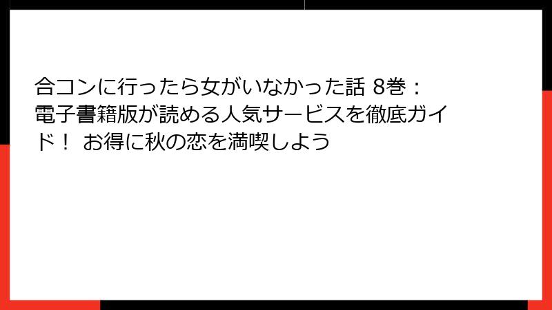 合コンに行ったら女がいなかった話 8巻：電子書籍版が読める人気サービスを徹底ガイド！ お得に秋の恋を満喫しよう