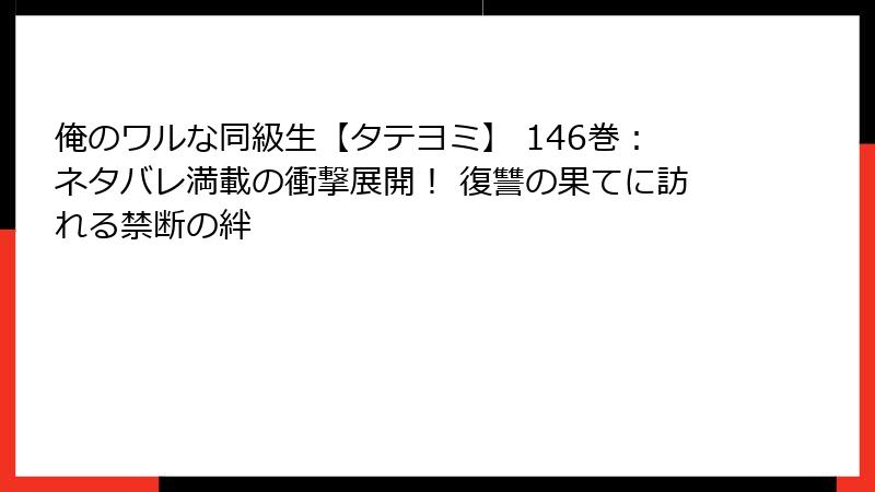 俺のワルな同級生【タテヨミ】 146巻：ネタバレ満載の衝撃展開！ 復讐の果てに訪れる禁断の絆