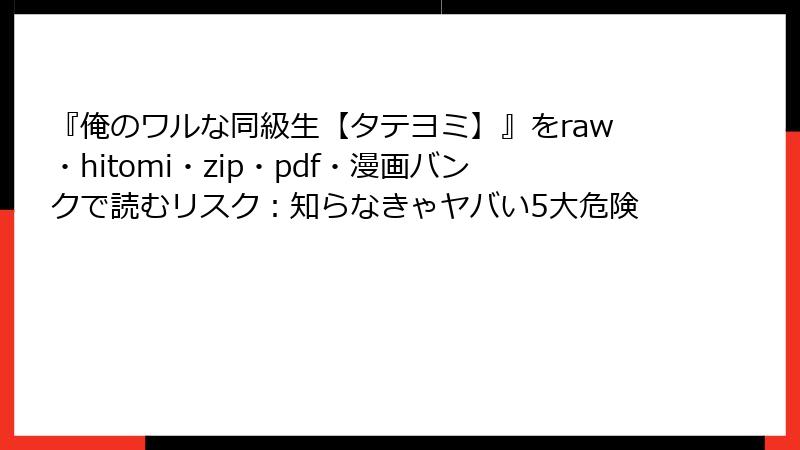 『俺のワルな同級生【タテヨミ】』をraw・hitomi・zip・pdf・漫画バンクで読むリスク：知らなきゃヤバい5大危険
