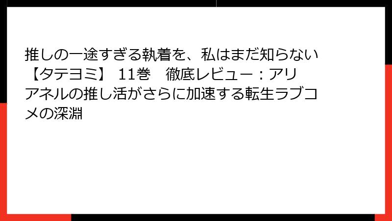 推しの一途すぎる執着を、私はまだ知らない【タテヨミ】 11巻　徹底レビュー：アリアネルの推し活がさらに加速する転生ラブコメの深淵
