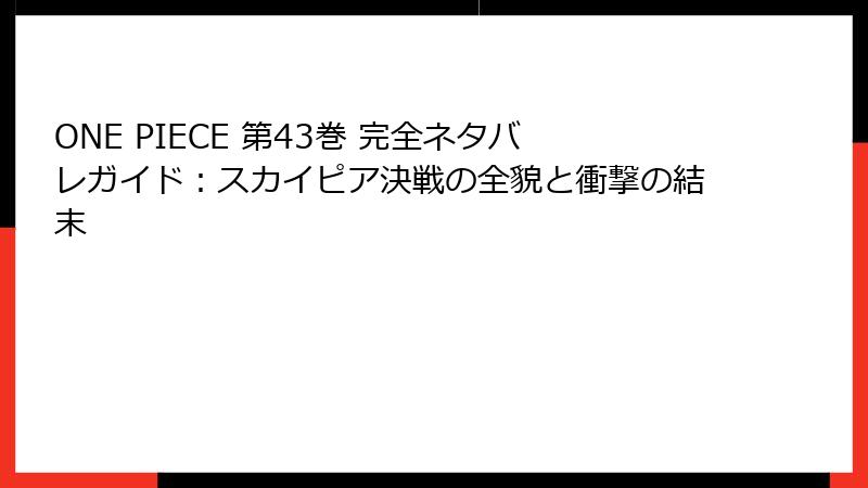 ONE PIECE 第43巻 完全ネタバレガイド：スカイピア決戦の全貌と衝撃の結末