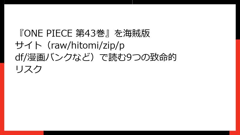 『ONE PIECE 第43巻』を海賊版サイト（raw/hitomi/zip/pdf/漫画バンクなど）で読む9つの致命的リスク