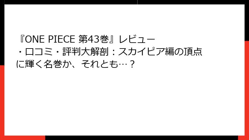 『ONE PIECE 第43巻』レビュー・口コミ・評判大解剖：スカイピア編の頂点に輝く名巻か、それとも…？