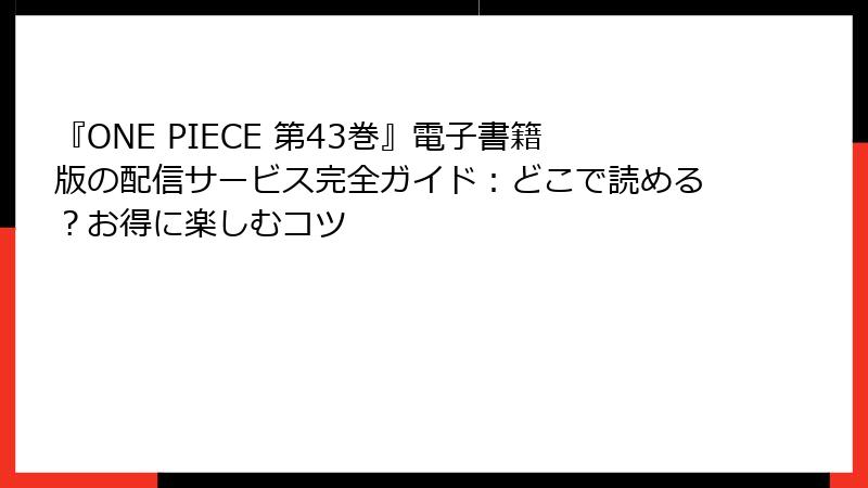 『ONE PIECE 第43巻』電子書籍版の配信サービス完全ガイド：どこで読める？お得に楽しむコツ