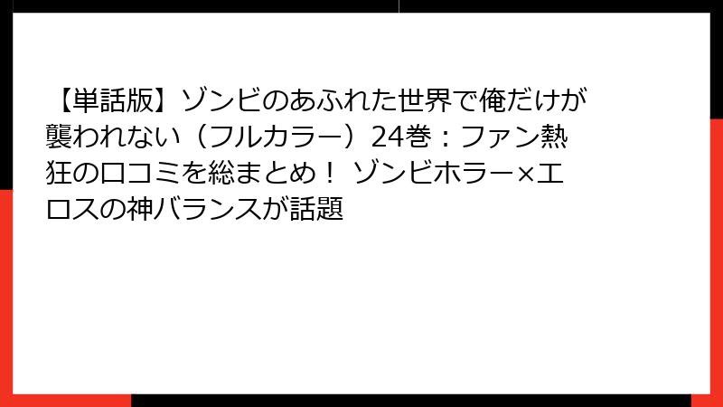 【単話版】ゾンビのあふれた世界で俺だけが襲われない（フルカラー）24巻：ファン熱狂の口コミを総まとめ！ ゾンビホラー×エロスの神バランスが話題