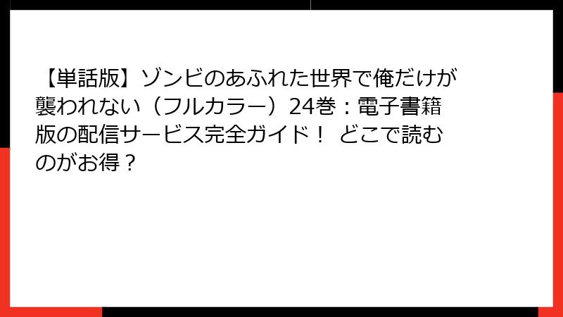 【単話版】ゾンビのあふれた世界で俺だけが襲われない（フルカラー）24巻：電子書籍版の配信サービス完全ガイド！ どこで読むのがお得？