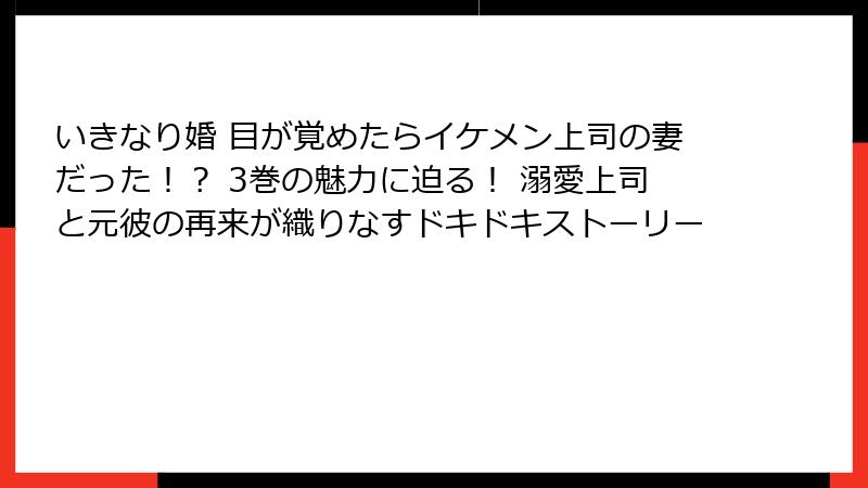 いきなり婚 目が覚めたらイケメン上司の妻だった！？ 3巻の魅力に迫る！ 溺愛上司と元彼の再来が織りなすドキドキストーリー