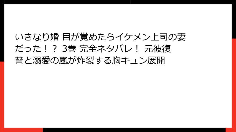 いきなり婚 目が覚めたらイケメン上司の妻だった！？ 3巻 完全ネタバレ！ 元彼復讐と溺愛の嵐が炸裂する胸キュン展開