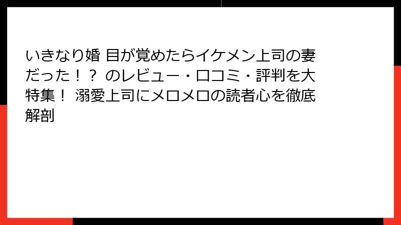 いきなり婚 目が覚めたらイケメン上司の妻だった！？ のレビュー・口コミ・評判を大特集！ 溺愛上司にメロメロの読者心を徹底解剖