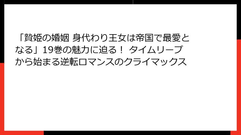 「贄姫の婚姻 身代わり王女は帝国で最愛となる」19巻の魅力に迫る！ タイムリープから始まる逆転ロマンスのクライマックス