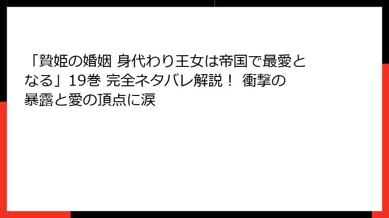 「贄姫の婚姻 身代わり王女は帝国で最愛となる」19巻 完全ネタバレ解説！ 衝撃の暴露と愛の頂点に涙