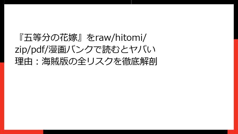 『五等分の花嫁』をraw/hitomi/zip/pdf/漫画バンクで読むとヤバい理由:海賊版の全リスクを徹底解剖