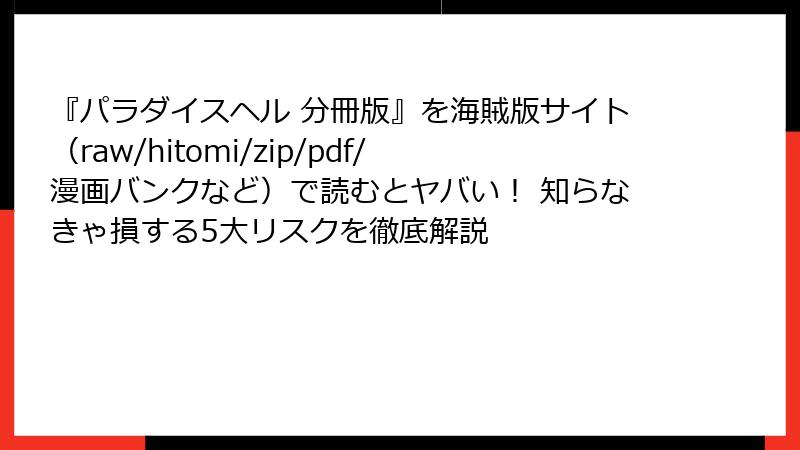 『パラダイスヘル 分冊版』を海賊版サイト（raw/hitomi/zip/pdf/漫画バンクなど）で読むとヤバい！ 知らなきゃ損する5大リスクを徹底解説