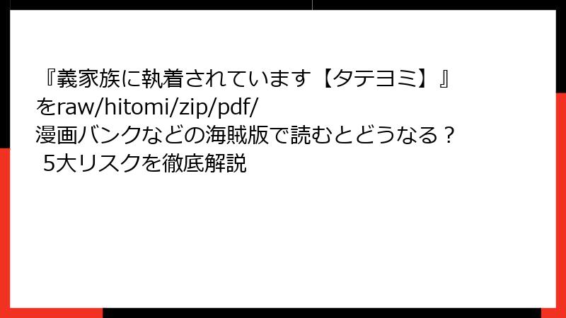 『義家族に執着されています【タテヨミ】』をraw/hitomi/zip/pdf/漫画バンクなどの海賊版で読むとどうなる？ 5大リスクを徹底解説