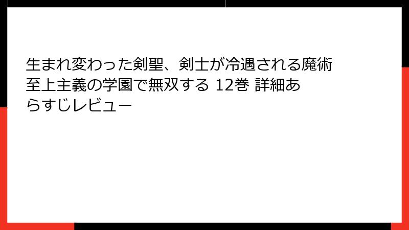 生まれ変わった剣聖、剣士が冷遇される魔術至上主義の学園で無双する 12巻 詳細あらすじレビュー