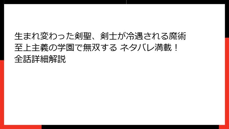 生まれ変わった剣聖、剣士が冷遇される魔術至上主義の学園で無双する ネタバレ満載！全話詳細解説