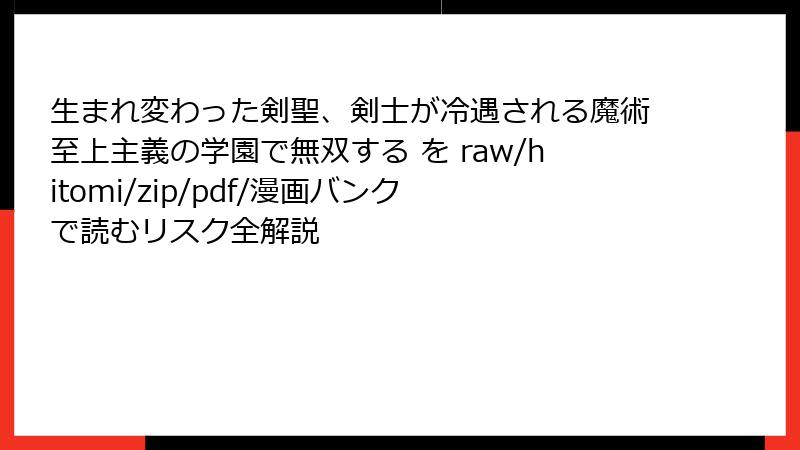 生まれ変わった剣聖、剣士が冷遇される魔術至上主義の学園で無双する を raw/hitomi/zip/pdf/漫画バンク で読むリスク全解説