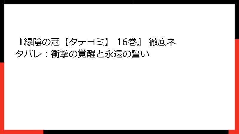 『緑陰の冠【タテヨミ】 16巻』 徹底ネタバレ：衝撃の覚醒と永遠の誓い