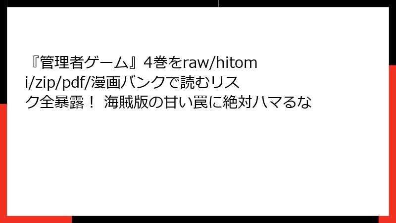 『管理者ゲーム』4巻をraw/hitomi/zip/pdf/漫画バンクで読むリスク全暴露！ 海賊版の甘い罠に絶対ハマるな
