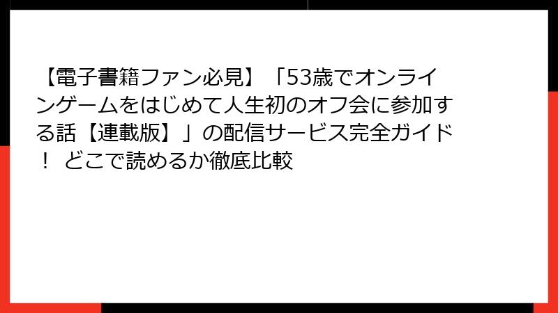 【電子書籍ファン必見】「53歳でオンラインゲームをはじめて人生初のオフ会に参加する話【連載版】」の配信サービス完全ガイド！ どこで読めるか徹底比較