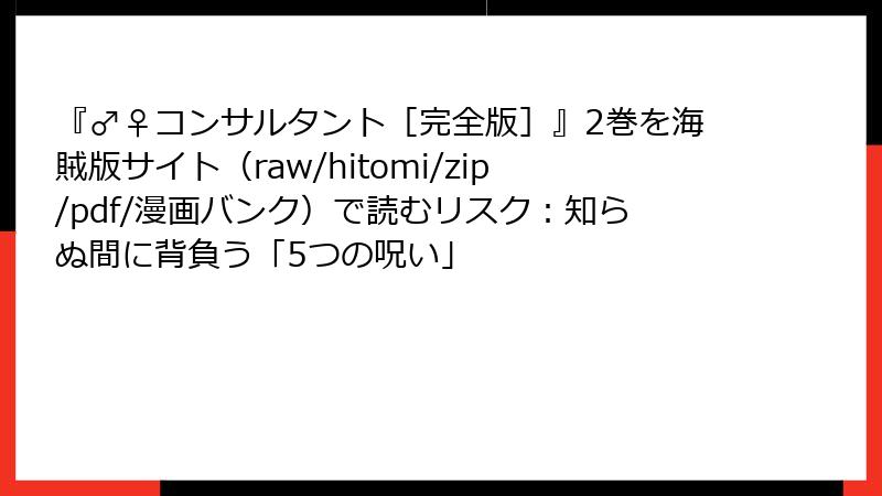 『♂♀コンサルタント［完全版］』2巻を海賊版サイト（raw/hitomi/zip/pdf/漫画バンク）で読むリスク：知らぬ間に背負う「5つの呪い」