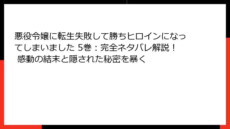 悪役令嬢に転生失敗して勝ちヒロインになってしまいました 5巻：完全ネタバレ解説！ 感動の結末と隠された秘密を暴く