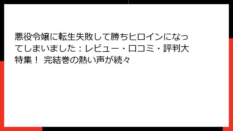 悪役令嬢に転生失敗して勝ちヒロインになってしまいました：レビュー・口コミ・評判大特集！ 完結巻の熱い声が続々