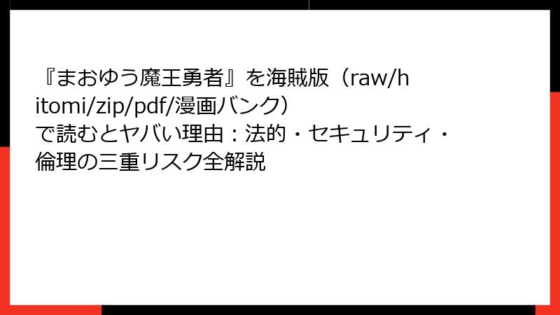 『まおゆう魔王勇者』を海賊版（raw/hitomi/zip/pdf/漫画バンク）で読むとヤバい理由：法的・セキュリティ・倫理の三重リスク全解説